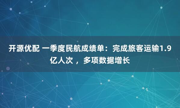 开源优配 一季度民航成绩单：完成旅客运输1.9亿人次 ，多项数据增长