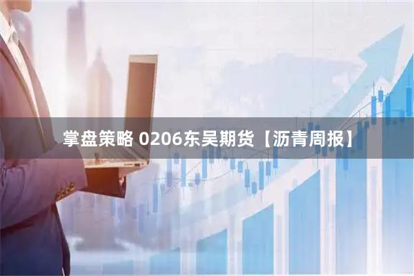掌盘策略 0206东吴期货【沥青周报】