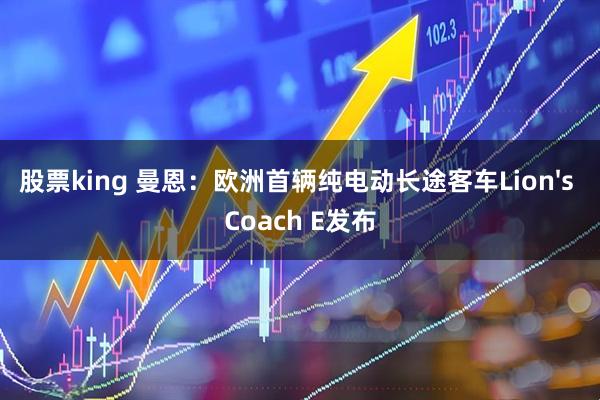 股票king 曼恩：欧洲首辆纯电动长途客车Lion's Coach E发布