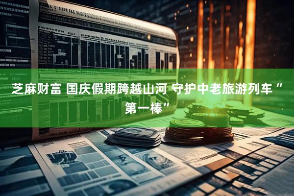 芝麻财富 国庆假期跨越山河 守护中老旅游列车“第一棒”