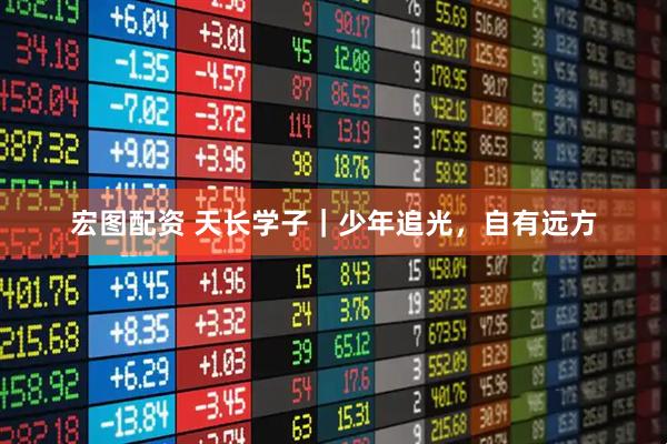 宏图配资 天长学子｜少年追光，自有远方