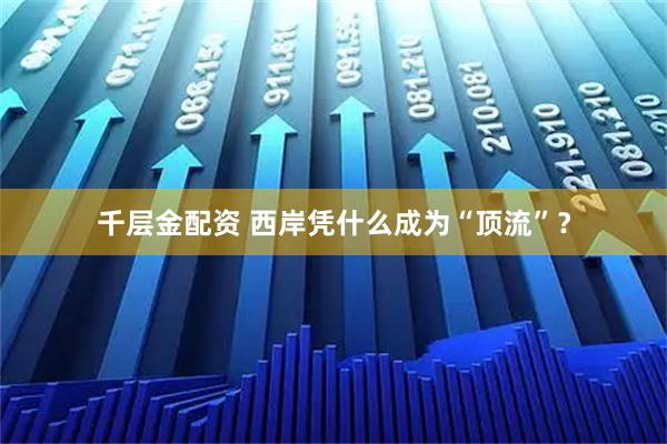 千层金配资 西岸凭什么成为“顶流”？