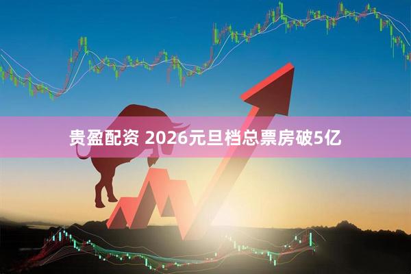 贵盈配资 2026元旦档总票房破5亿