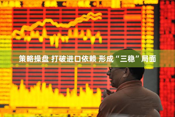 策略操盘 打破进口依赖 形成“三稳”局面