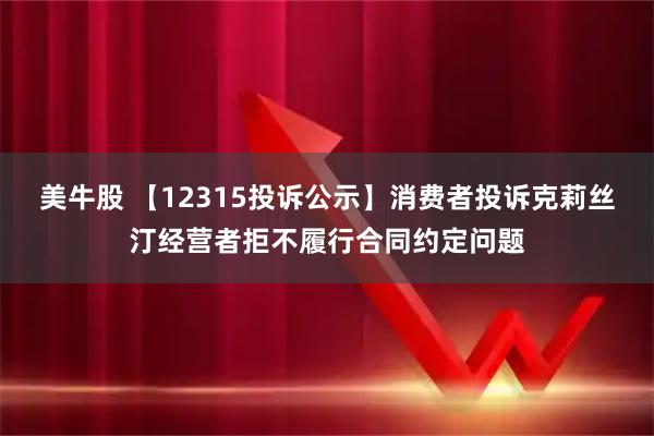 美牛股 【12315投诉公示】消费者投诉克莉丝汀经营者拒不履行合同约定问题