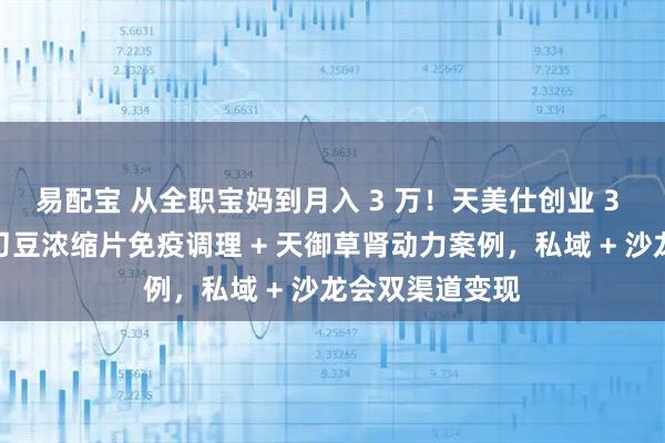 易配宝 从全职宝妈到月入 3 万！天美仕创业 3 个月实战：靠刀豆浓缩片免疫调理 + 天御草肾动力案例，私域 + 沙龙会双渠道变现