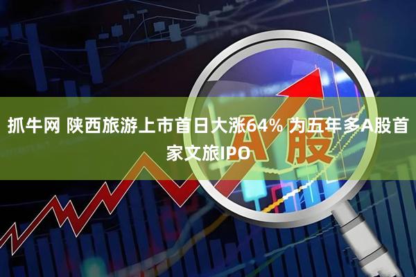 抓牛网 陕西旅游上市首日大涨64% 为五年多A股首家文旅IPO