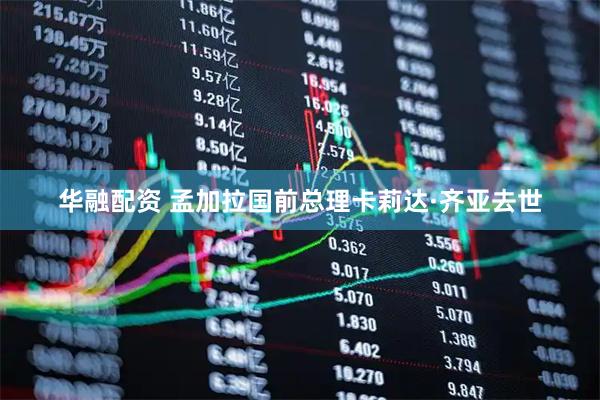 华融配资 孟加拉国前总理卡莉达·齐亚去世