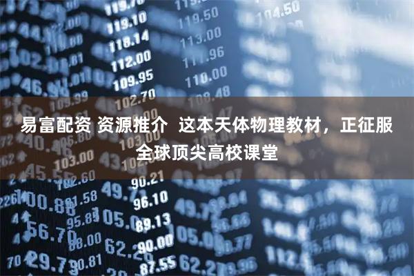 易富配资 资源推介  这本天体物理教材，正征服全球顶尖高校课堂