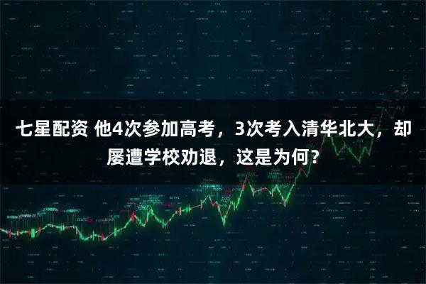 七星配资 他4次参加高考，3次考入清华北大，却屡遭学校劝退，这是为何？