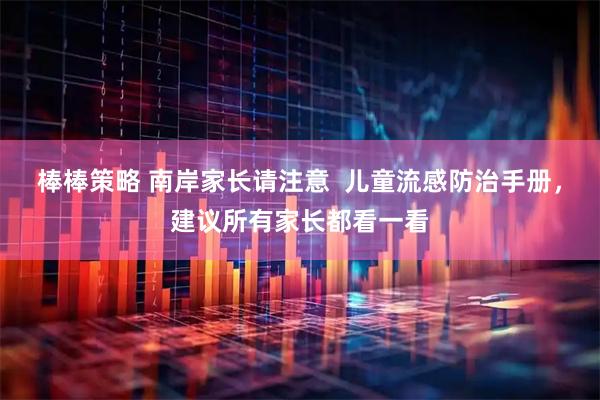 棒棒策略 南岸家长请注意  儿童流感防治手册，建议所有家长都看一看