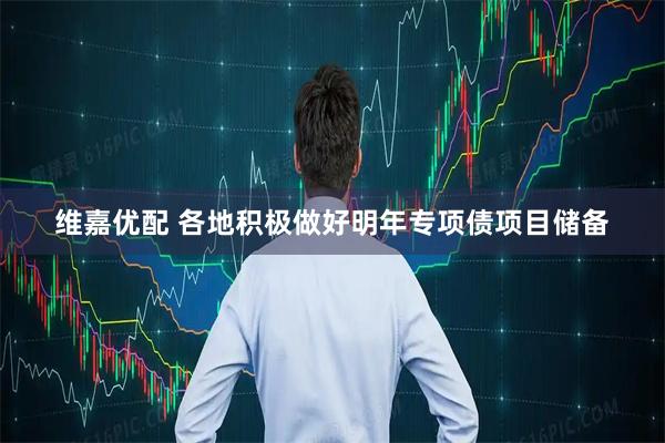 维嘉优配 各地积极做好明年专项债项目储备