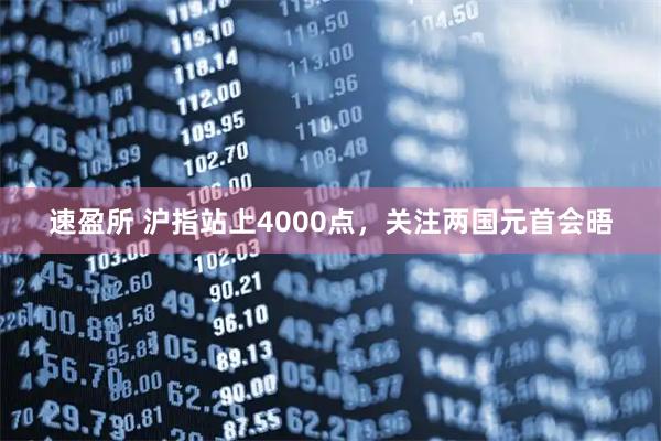 速盈所 沪指站上4000点，关注两国元首会晤