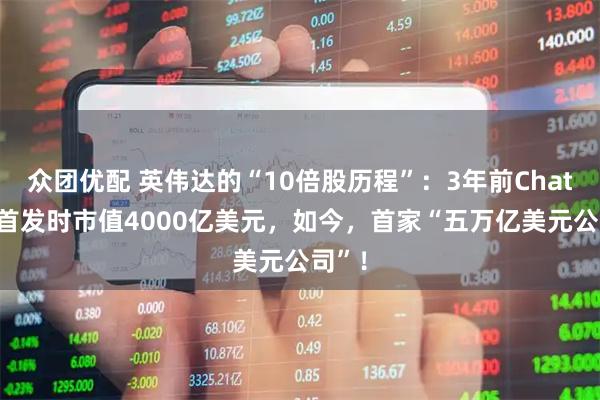 众团优配 英伟达的“10倍股历程”：3年前ChatGPT首发时市值4000亿美元，如今，首家“五万亿美元公司”！
