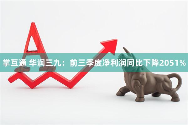 掌互通 华润三九：前三季度净利润同比下降2051%