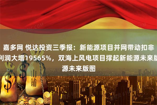 嘉多网 悦达投资三季报：新能源项目并网带动扣非净利润大增19565%，双海上风电项目撑起新能源未来版图