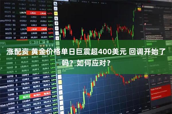 涨配资 黄金价格单日巨震超400美元 回调开始了吗？如何应对？